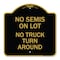 Signmission Driveway Sign No Semis on Lot No Truck Turn Around, Black & Gold Alum Sign, 18" x 18", BG-1818-24127 A-DES-BG-1818-24127 - alternate 1